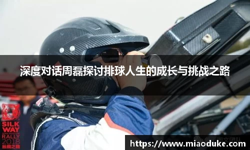 深度对话周磊探讨排球人生的成长与挑战之路